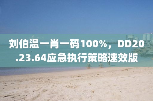 劉伯溫一肖一碼100%，DD20.23.64應(yīng)急執(zhí)行策略速效版