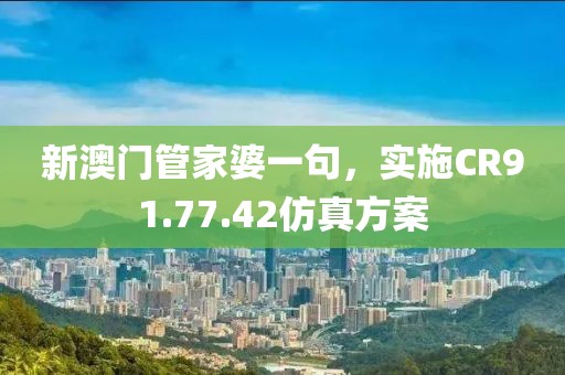 新澳門管家婆一句，實施CR91.77.42仿真方案