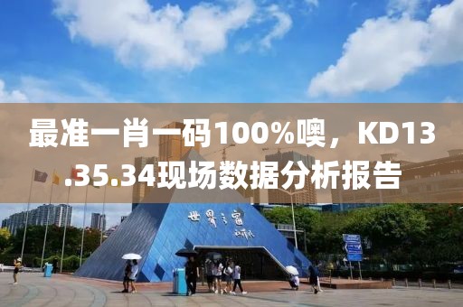 最準(zhǔn)一肖一碼100%噢，KD13.35.34現(xiàn)場數(shù)據(jù)分析報告