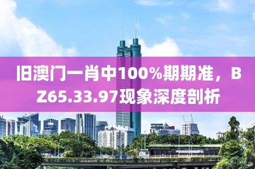 舊澳門一肖中100%期期準(zhǔn)，BZ65.33.97現(xiàn)象深度剖析