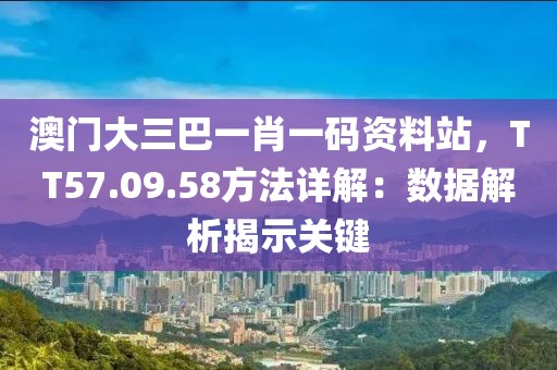 澳門大三巴一肖一碼資料站，TT57.09.58方法詳解：數(shù)據(jù)解析揭示關(guān)鍵