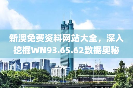 新澳免費(fèi)資料網(wǎng)站大全，深入挖掘WN93.65.62數(shù)據(jù)奧秘