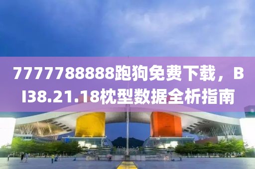 7777788888跑狗免費(fèi)下載，BI38.21.18枕型數(shù)據(jù)全析指南