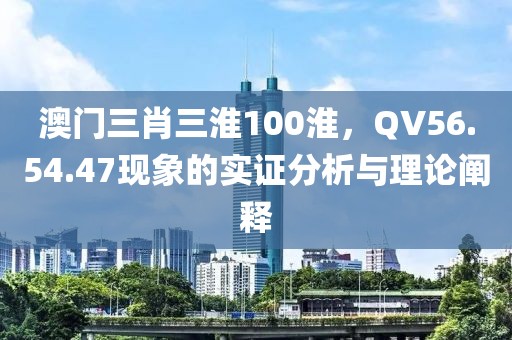 澳門三肖三淮100淮，QV56.54.47現(xiàn)象的實(shí)證分析與理論闡釋