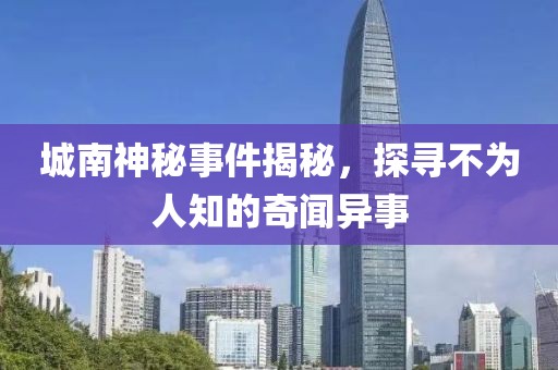 城南神秘事件揭秘，探尋不為人知的奇聞異事
