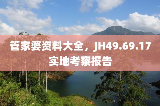 管家婆資料大全，JH49.69.17實(shí)地考察報(bào)告