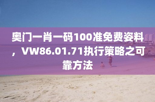 奧門一肖一碼100準(zhǔn)免費(fèi)姿料，VW86.01.71執(zhí)行策略之可靠方法