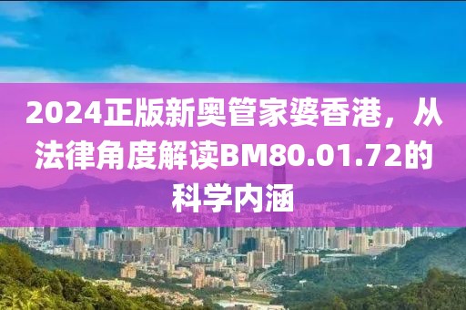 2024正版新奧管家婆香港，從法律角度解讀BM80.01.72的科學(xué)內(nèi)涵
