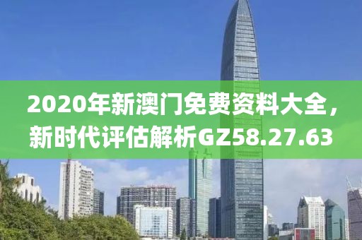 2020年新澳門免費(fèi)資料大全，新時(shí)代評(píng)估解析GZ58.27.63