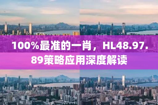 100%最準(zhǔn)的一肖，HL48.97.89策略應(yīng)用深度解讀