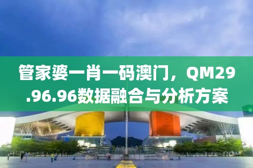 管家婆一肖一碼澳門，QM29.96.96數(shù)據(jù)融合與分析方案