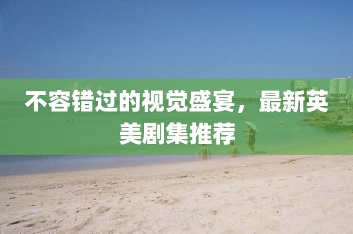 不容錯(cuò)過的視覺盛宴，最新英美劇集推薦