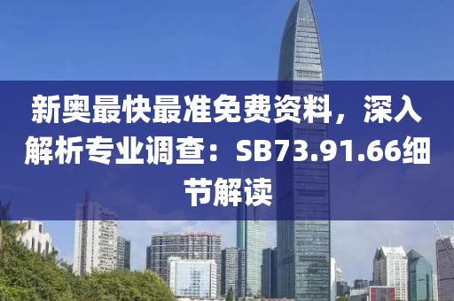新奧最快最準(zhǔn)免費(fèi)資料，深入解析專業(yè)調(diào)查：SB73.91.66細(xì)節(jié)解讀