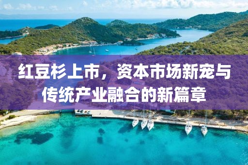 紅豆杉上市，資本市場新寵與傳統(tǒng)產(chǎn)業(yè)融合的新篇章