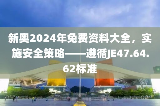 新奧2024年免費(fèi)資料大全，實(shí)施安全策略——遵循JE47.64.62標(biāo)準(zhǔn)
