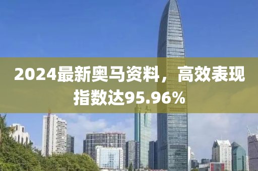 2024最新奧馬資料，高效表現(xiàn)指數(shù)達95.96%