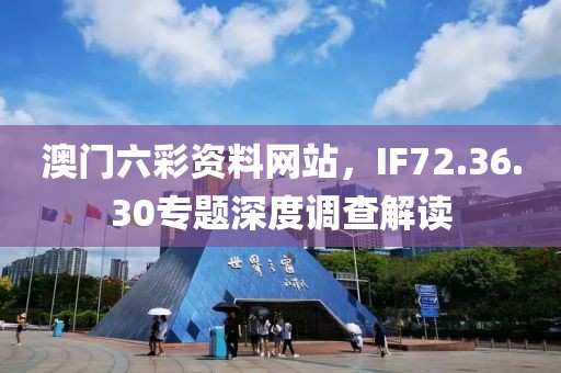 澳門六彩資料網(wǎng)站，IF72.36.30專題深度調(diào)查解讀