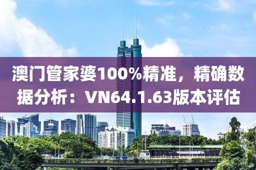 澳門管家婆100%精準(zhǔn)，精確數(shù)據(jù)分析：VN64.1.63版本評(píng)估