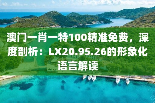 澳門一肖一特100精準(zhǔn)免費，深度剖析：LX20.95.26的形象化語言解讀