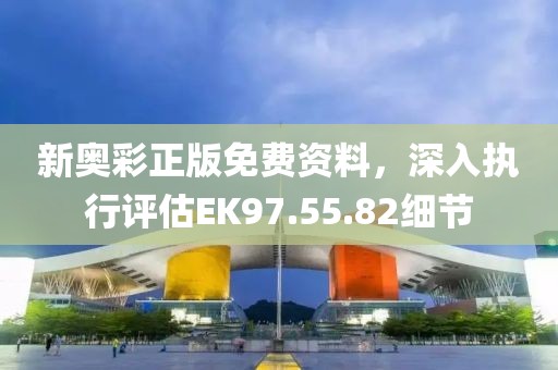 新奧彩正版免費資料，深入執(zhí)行評估EK97.55.82細節(jié)