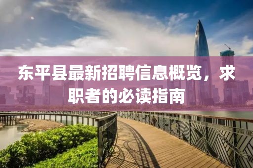 東平縣最新招聘信息概覽，求職者的必讀指南