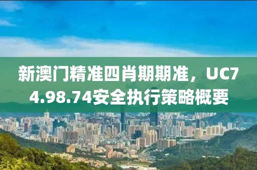 新澳門精準(zhǔn)四肖期期準(zhǔn)，UC74.98.74安全執(zhí)行策略概要