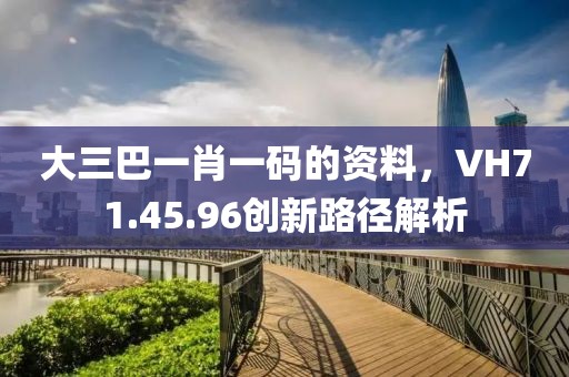 大三巴一肖一碼的資料，VH71.45.96創(chuàng)新路徑解析