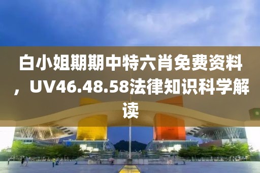 白小姐期期中特六肖免費(fèi)資料，UV46.48.58法律知識(shí)科學(xué)解讀
