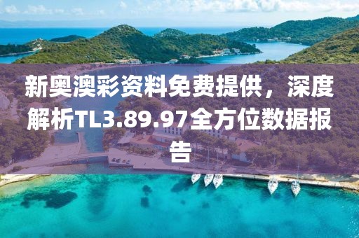 新奧澳彩資料免費(fèi)提供，深度解析TL3.89.97全方位數(shù)據(jù)報(bào)告