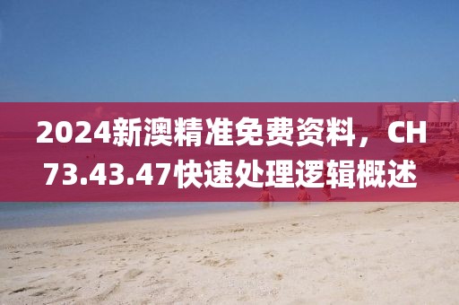 2024新澳精準(zhǔn)免費(fèi)資料，CH73.43.47快速處理邏輯概述