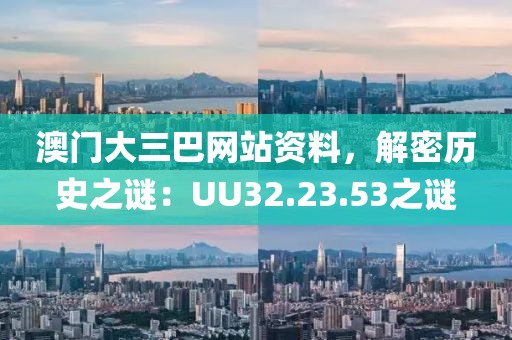 澳門大三巴網站資料，解密歷史之謎：UU32.23.53之謎