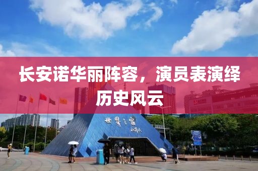 長(zhǎng)安諾華麗陣容，演員表演繹歷史風(fēng)云