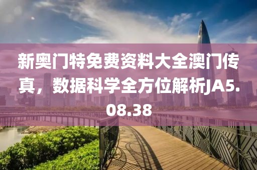新奧門特免費資料大全澳門傳真，數(shù)據(jù)科學(xué)全方位解析JA5.08.38