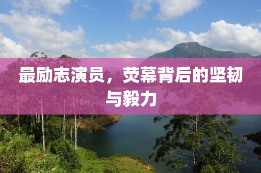 最勵(lì)志演員，熒幕背后的堅(jiān)韌與毅力
