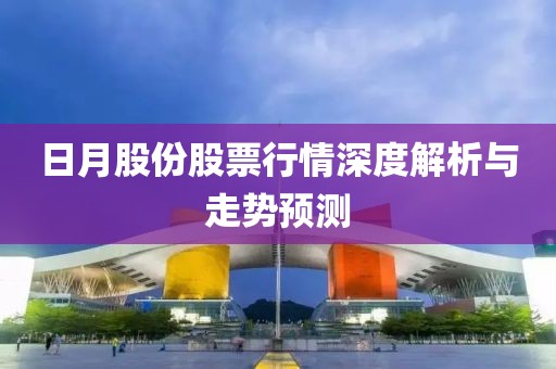 日月股份股票行情深度解析與走勢預(yù)測