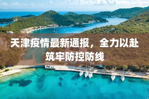 天津疫情最新通報(bào)，全力以赴筑牢防控防線
