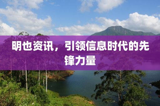 明也資訊，引領(lǐng)信息時(shí)代的先鋒力量