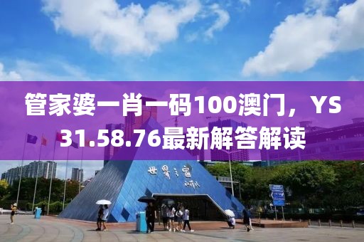 管家婆一肖一碼100澳門，YS31.58.76最新解答解讀
