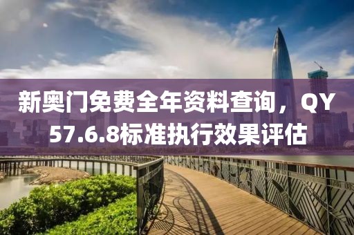 新奧門免費全年資料查詢，QY57.6.8標準執(zhí)行效果評估