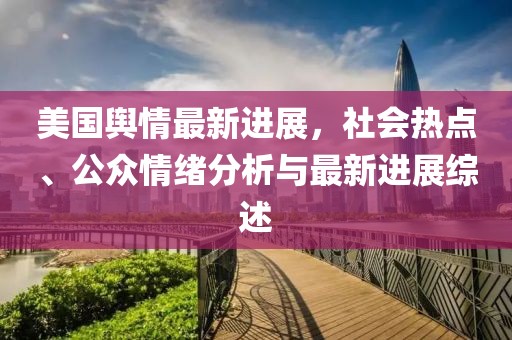 美國(guó)輿情最新進(jìn)展，社會(huì)熱點(diǎn)、公眾情緒分析與最新進(jìn)展綜述