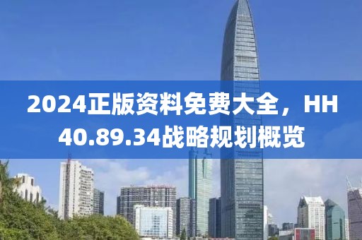 2024正版資料免費大全，HH40.89.34戰(zhàn)略規(guī)劃概覽