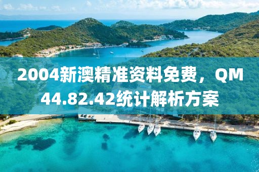 2004新澳精準(zhǔn)資料免費(fèi)，QM44.82.42統(tǒng)計(jì)解析方案