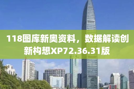 118圖庫新奧資料，數(shù)據(jù)解讀創(chuàng)新構(gòu)想XP72.36.31版