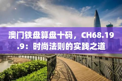 澳門鐵盤算盤十碼，CH68.19.9：時(shí)尚法則的實(shí)踐之道