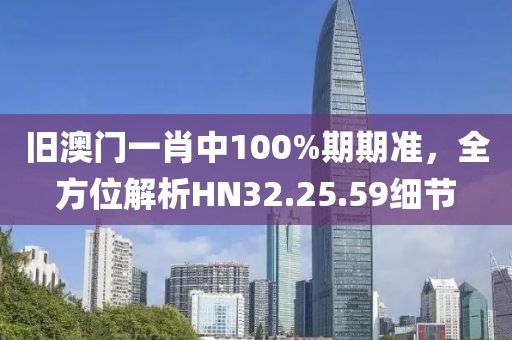 舊澳門(mén)一肖中100%期期準(zhǔn)，全方位解析HN32.25.59細(xì)節(jié)