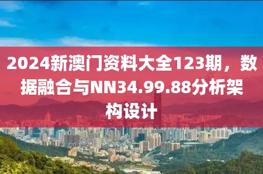 2024新澳門(mén)資料大全123期，數(shù)據(jù)融合與NN34.99.88分析架構(gòu)設(shè)計(jì)