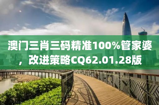 澳門三肖三碼精準(zhǔn)100%管家婆，改進(jìn)策略CQ62.01.28版