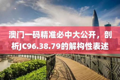 澳門一碼精準(zhǔn)必中大公開，剖析JC96.38.79的解構(gòu)性表述