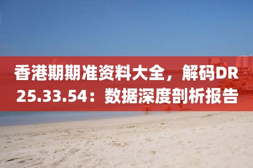 香港期期準資料大全，解碼DR25.33.54：數(shù)據(jù)深度剖析報告