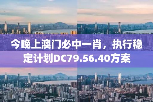 今晚上澳門必中一肖，執(zhí)行穩(wěn)定計(jì)劃DC79.56.40方案